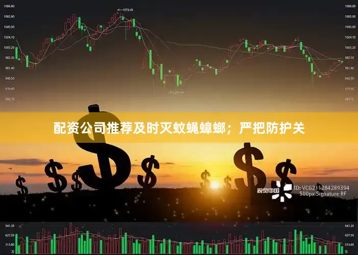 配资公司推荐及时灭蚊蝇蟑螂；严把防护关