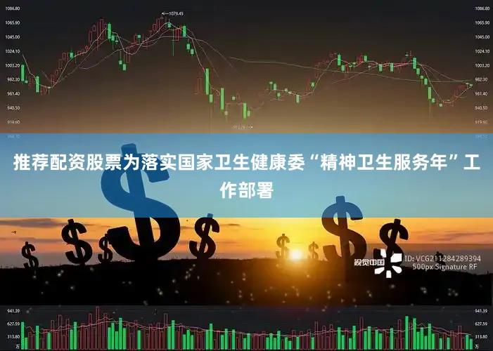 推荐配资股票为落实国家卫生健康委“精神卫生服务年”工作部署