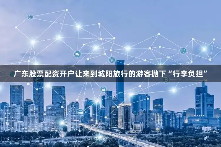 广东股票配资开户让来到城阳旅行的游客抛下“行李负担”