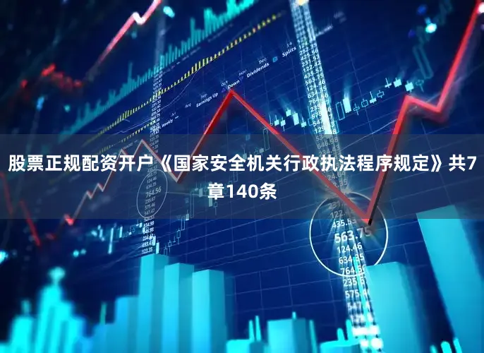 股票正规配资开户　　《国家安全机关行政执法程序规定》共7章140条