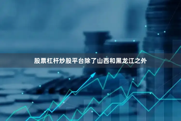 股票杠杆炒股平台除了山西和黑龙江之外