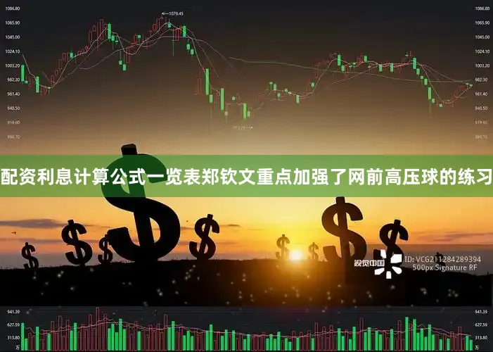 配资利息计算公式一览表郑钦文重点加强了网前高压球的练习