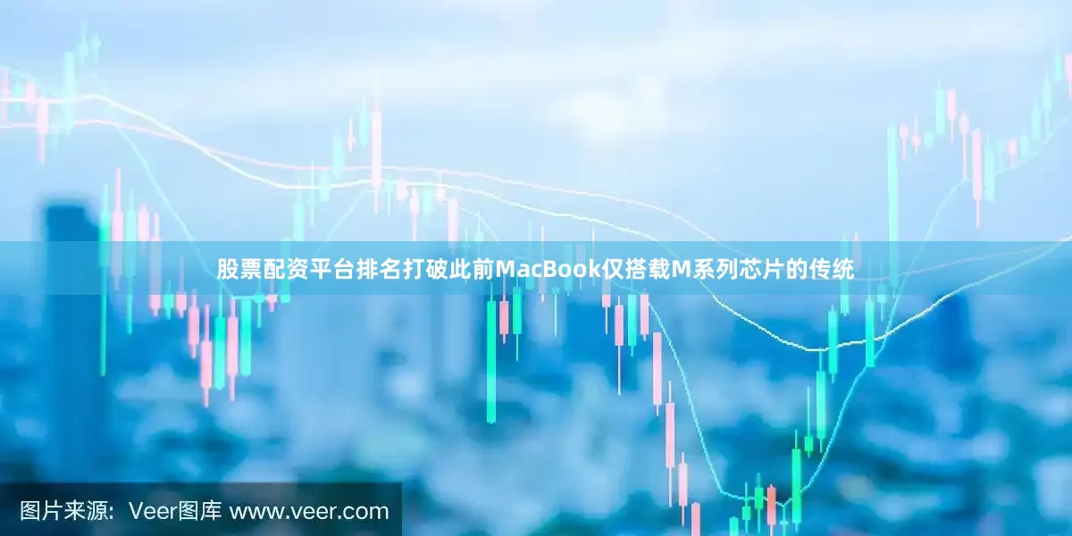 股票配资平台排名打破此前MacBook仅搭载M系列芯片的传统