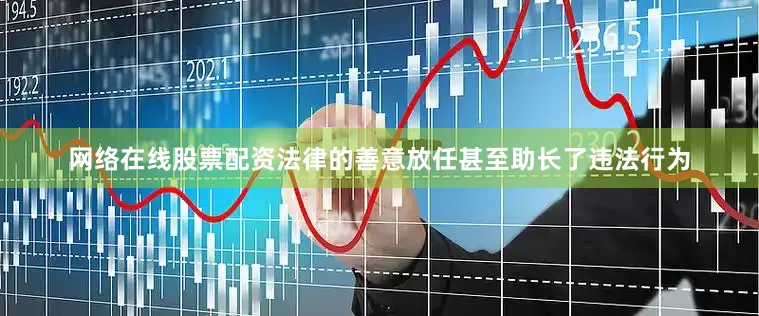 网络在线股票配资法律的善意放任甚至助长了违法行为