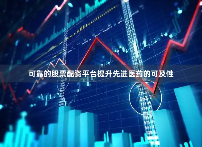 可靠的股票配资平台提升先进医药的可及性