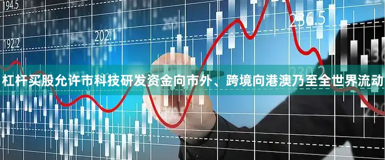 杠杆买股允许市科技研发资金向市外、跨境向港澳乃至全世界流动