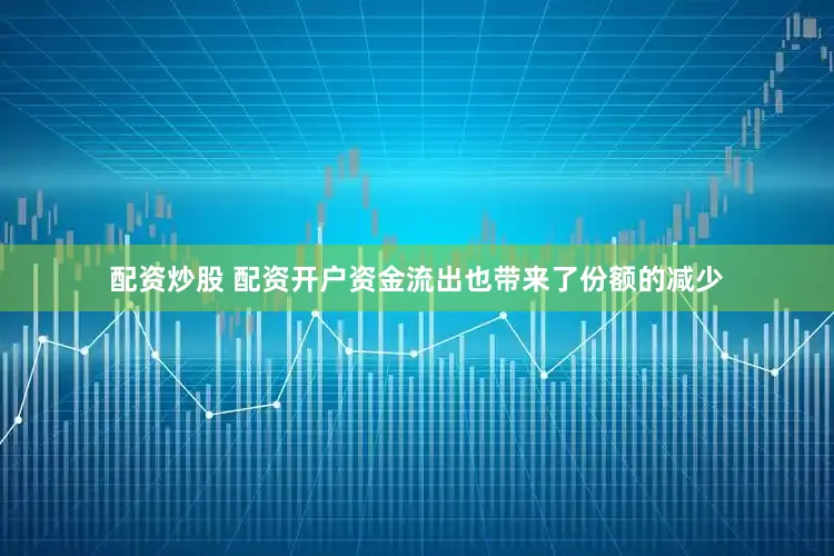 配资炒股 配资开户　　资金流出也带来了份额的减少