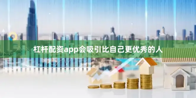 杠杆配资app会吸引比自己更优秀的人