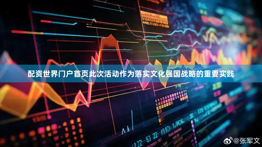 配资世界门户首页此次活动作为落实文化强国战略的重要实践