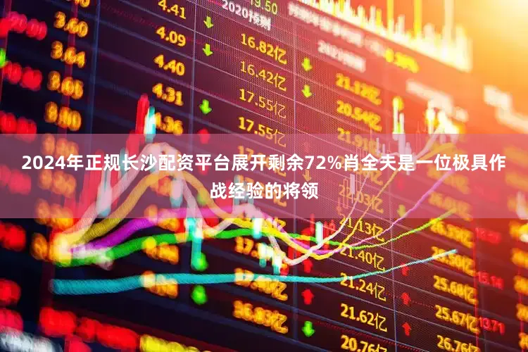 2024年正规长沙配资平台展开剩余72%肖全夫是一位极具作战经验的将领