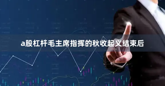 a股杠杆毛主席指挥的秋收起义结束后