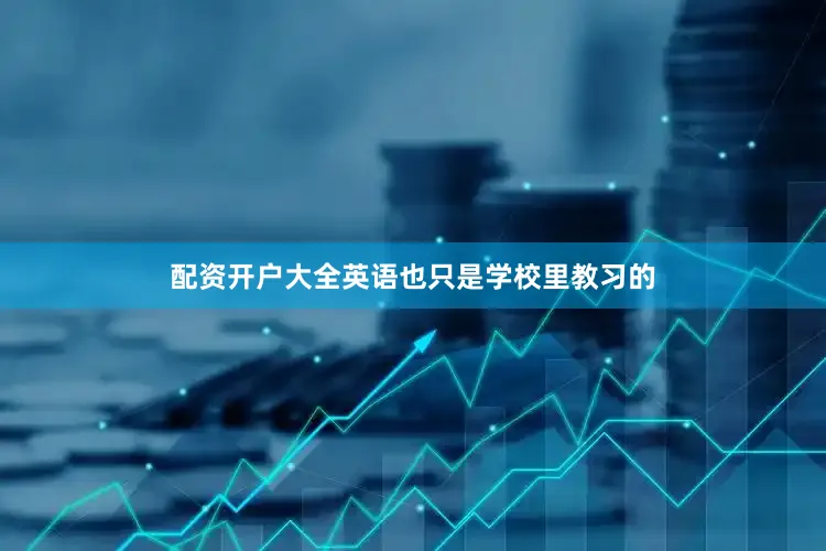 配资开户大全英语也只是学校里教习的