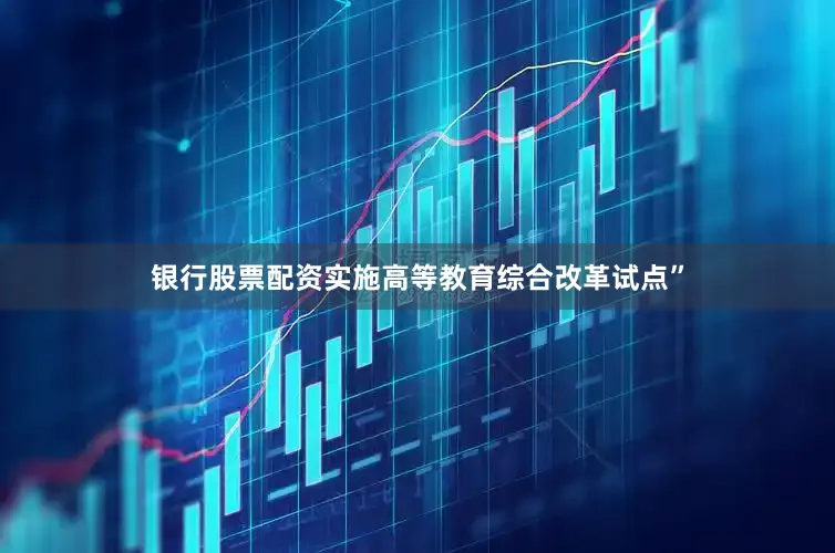 银行股票配资实施高等教育综合改革试点”