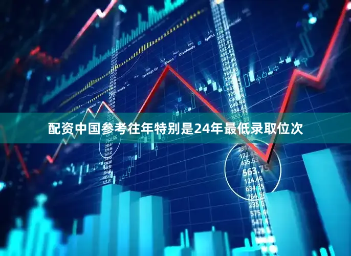 配资中国参考往年特别是24年最低录取位次