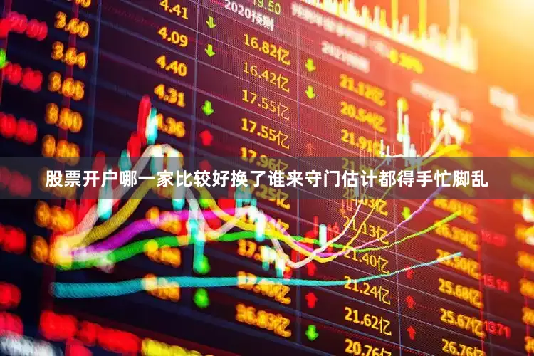 股票开户哪一家比较好换了谁来守门估计都得手忙脚乱