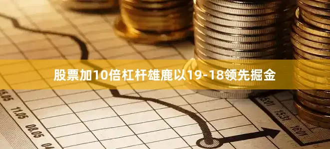 股票加10倍杠杆雄鹿以19-18领先掘金