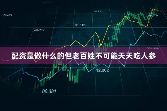 配资是做什么的但老百姓不可能天天吃人参