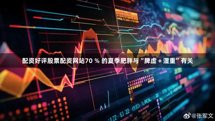 配资好评股票配资网站70 % 的夏季肥胖与“脾虚＋湿重”有关