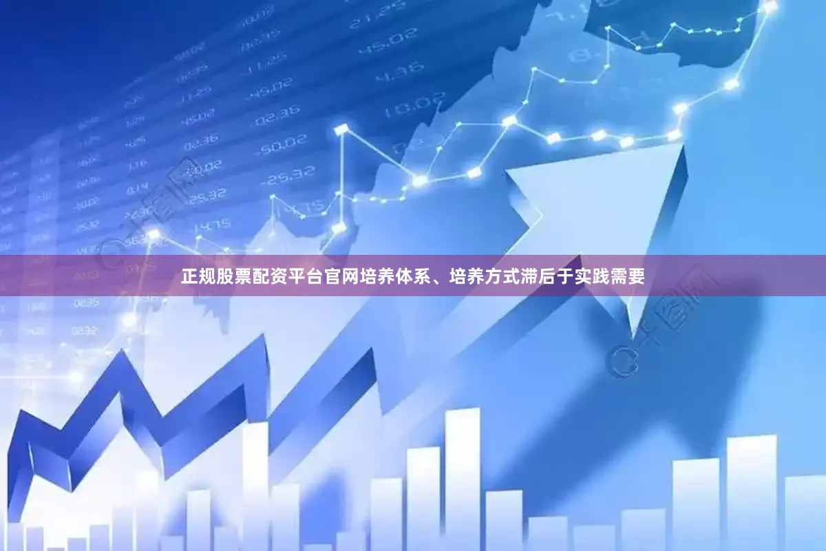 正规股票配资平台官网培养体系、培养方式滞后于实践需要