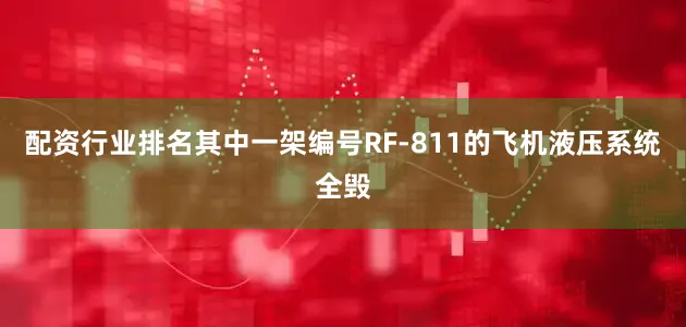 配资行业排名其中一架编号RF-811的飞机液压系统全毁