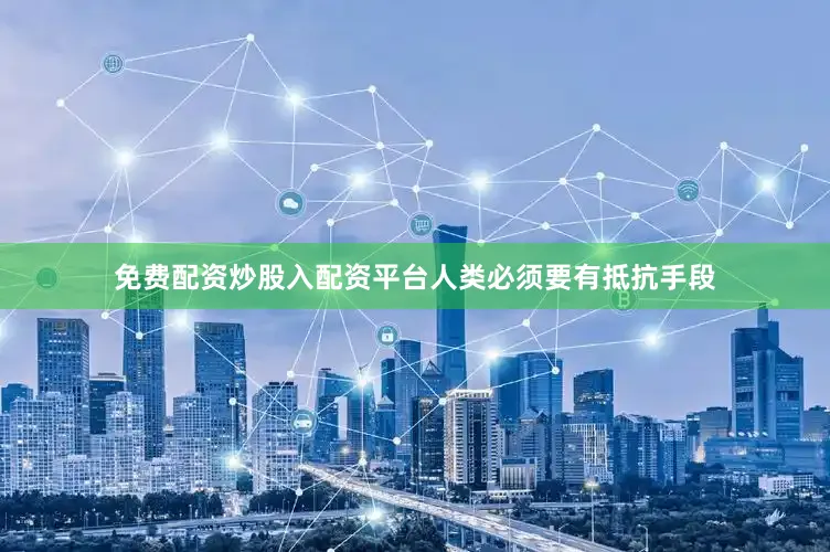 免费配资炒股入配资平台人类必须要有抵抗手段