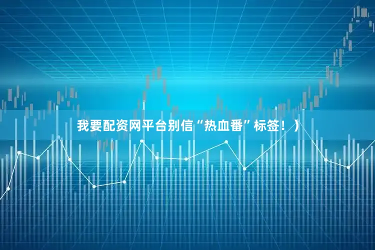 我要配资网平台别信“热血番”标签！）