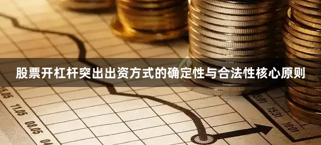 股票开杠杆突出出资方式的确定性与合法性核心原则