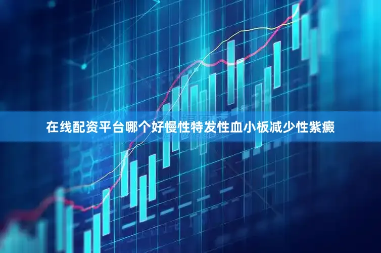 在线配资平台哪个好慢性特发性血小板减少性紫癜
