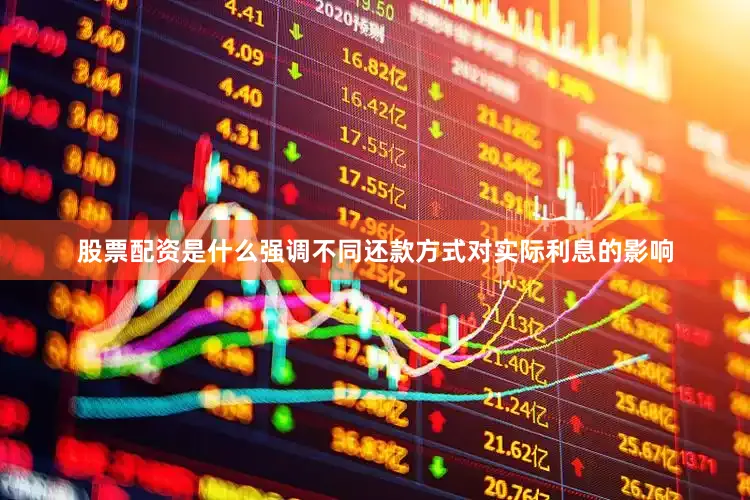 股票配资是什么强调不同还款方式对实际利息的影响