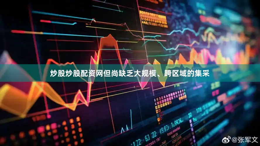 炒股炒股配资网但尚缺乏大规模、跨区域的集采