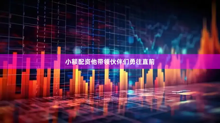 小额配资他带领伙伴们勇往直前