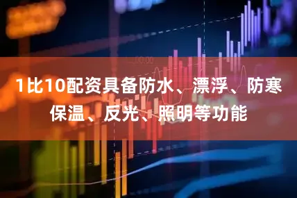 1比10配资具备防水、漂浮、防寒保温、反光、照明等功能