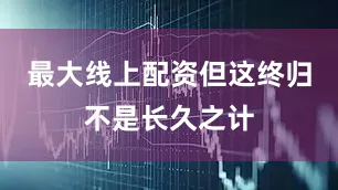 最大线上配资但这终归不是长久之计