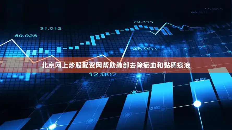 北京网上炒股配资网帮助肺部去除瘀血和黏稠痰液