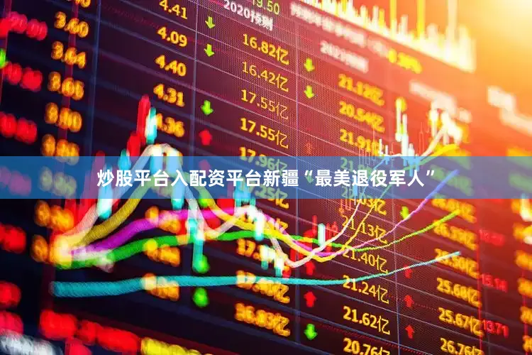 炒股平台入配资平台新疆“最美退役军人”