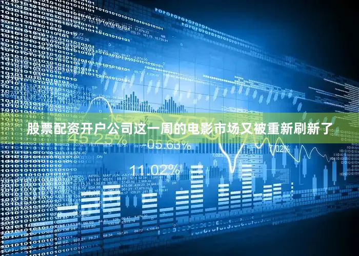 股票配资开户公司这一周的电影市场又被重新刷新了