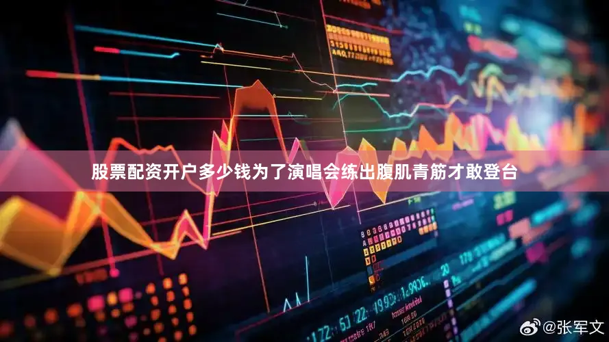 股票配资开户多少钱为了演唱会练出腹肌青筋才敢登台