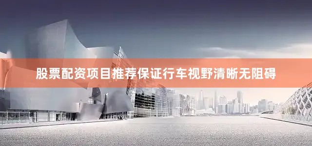 股票配资项目推荐保证行车视野清晰无阻碍