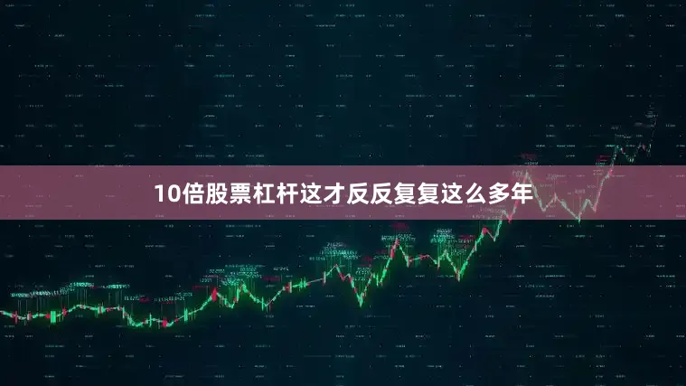 10倍股票杠杆这才反反复复这么多年
