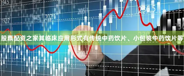 股票配资之家其临床应用形式有传统中药饮片、小包装中药饮片等