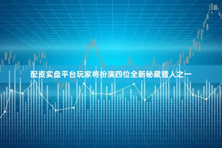 配资实盘平台玩家将扮演四位全新秘藏猎人之一