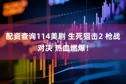 配资查询114美剧 生死狙击2 枪战对决 热血燃爆！