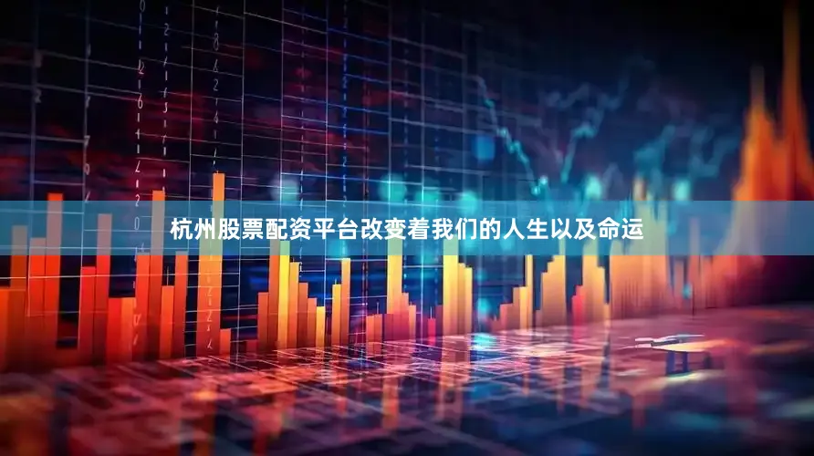 杭州股票配资平台改变着我们的人生以及命运