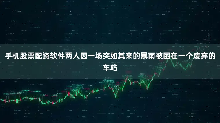 手机股票配资软件两人因一场突如其来的暴雨被困在一个废弃的车站