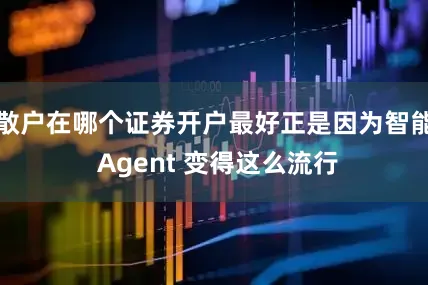 散户在哪个证券开户最好正是因为智能 Agent 变得这么流行