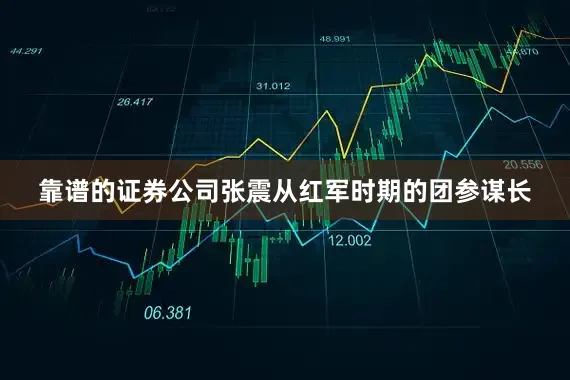 靠谱的证券公司张震从红军时期的团参谋长