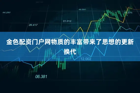 金色配资门户网物质的丰富带来了思想的更新换代