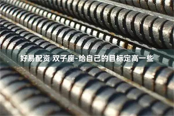好易配资 双子座-给自己的目标定高一些