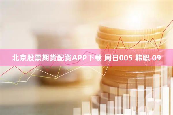 北京股票期货配资APP下载 周日005 韩职 09