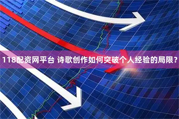 118配资网平台 诗歌创作如何突破个人经验的局限？